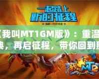 《我叫MT1GM版》：重溫經(jīng)典，再啟征程，帶你回到那個熱血沸騰的時代