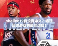 nbalive19有沒有中文？暢玩籃球游戲的最佳選擇！