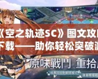 《空之軌跡SC》圖文攻略下載——助你輕松突破游戲難關！