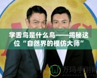 學舌鳥是什么鳥——揭秘這位“自然界的模仿大師”