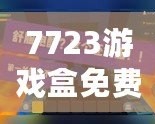 7723游戲盒免費安裝官方，帶你進入游戲世界的無限精彩