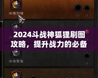 2024斗戰(zhàn)神狐貍刷圖攻略，提升戰(zhàn)力的必備技巧！