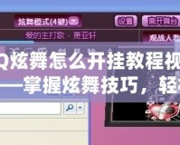 QQ炫舞怎么開掛教程視頻——掌握炫舞技巧，輕松贏得舞臺之王