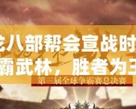 《天龍八部幫會宣戰時間：誰能稱霸武林，勝者為王！》