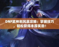 DNF武神刷風(fēng)暴攻略：掌握技巧，輕松獲得豐厚獎勵！