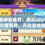 最新游戲推薦：暢玩2024年最火爆游戲，開啟游戲新世界！