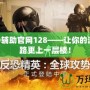 CSGO輔助官網128——讓你的游戲之路更上一層樓！