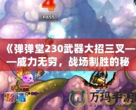 《彈彈堂230武器大招三叉——威力無窮，戰場制勝的秘密武器》