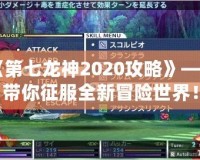 《第七龍神2020攻略》——帶你征服全新冒險世界！