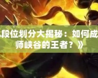 《LOL段位劃分大揭秘：如何成為召喚師峽谷的王者？》