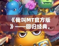 《我叫MT官方版》——回歸經典，重燃戰斗激情！