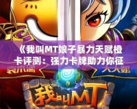 《我叫MT娘子暴力天賦橙卡評測：強力卡牌助力你征戰四方》