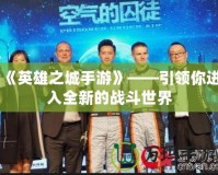 《英雄之城手游》——引領你進入全新的戰斗世界