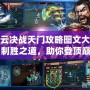 風(fēng)云決戰(zhàn)天門攻略圖文大全：制勝之道，助你登頂巔峰！