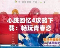 心跳回憶4攻略下載：暢玩青春戀愛冒險(xiǎn)的必備指南