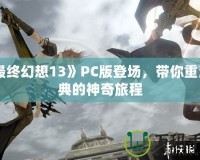 《最終幻想13》PC版登場，帶你重溫經(jīng)典的神奇旅程