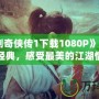 《仙劍奇俠傳1下載1080P》：重溫經典，感受最美的江湖情