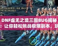 DNF虛無之境三圖BUG揭秘：讓你輕松挑戰(zhàn)極限副本，玩家必看！