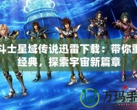 圣斗士星域傳說迅雷下載：帶你重溫經典，探索宇宙新篇章