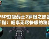 PSP虹吸戰士2羅根之影金手指：暢享無盡快感的秘密武器