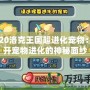 2020洛克王國超進化寵物：揭開寵物進化的神秘面紗