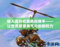 矮人直升機英勇投彈手——讓世界感受勇氣與創新的力量