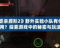 《虐殺原形2》野外實驗小隊有什么用？探索游戲中的秘密與玩法