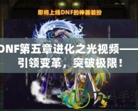 DNF第五章進化之光視頻——引領(lǐng)變革，突破極限！