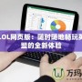 掌上LOL網(wǎng)頁版：隨時隨地暢玩英雄聯(lián)盟的全新體驗(yàn)