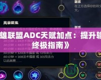 《英雄聯盟ADC天賦加點：提升輸出的終極指南》