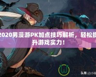 2020男漫游PK加點技巧解析，輕松提升游戲實力！