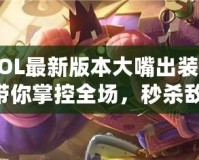 《LOL最新版本大嘴出裝攻略：帶你掌控全場，秒殺敵人！》