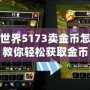 魔獸世界5173賣金幣怎么交易？教你輕松獲取金幣，實現高效交易