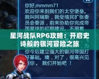 星河戰(zhàn)隊(duì)RPG攻略：開啟史詩般的銀河冒險之旅