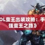 《LOL蠻王出裝攻略：手游最強蠻王之路》