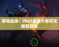 掌控戰場：2021武器大師符文搭配攻略