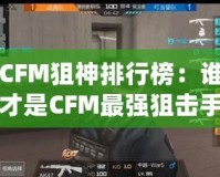 CFM狙神排行榜：誰才是CFM最強狙擊手？