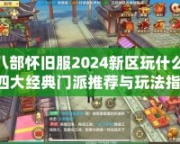 天龍八部懷舊服2024新區玩什么門派？四大經典門派推薦與玩法指南！