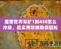 魔獸世界采礦1到450怎么沖級，超實用攻略助你輕松升級