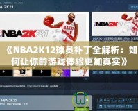 《NBA2K12球員補丁全解析：如何讓你的游戲體驗更加真實》