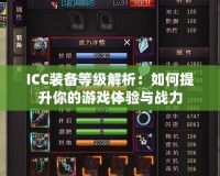 ICC裝備等級解析：如何提升你的游戲體驗與戰力