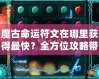 魔古命運符文在哪里獲得最快？全方位攻略帶你輕松搞定！