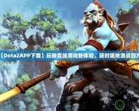 【Dota2APP下載】玩轉競技游戲新體驗，隨時隨地激戰四方！