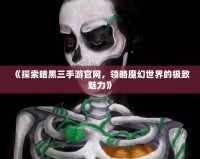 《探索暗黑三手游官網，領略魔幻世界的極致魅力》