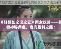 《軒轅劍之漢之云》雨女攻略——解鎖神秘角色，走向勝利之路！