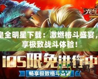 拳皇全明星下載：激燃格斗盛宴，暢享極致戰斗體驗！