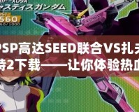 PSP高達SEED聯合VS扎夫特2下載——讓你體驗熱血對戰，重燃高達夢想！