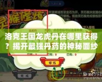 洛克王國龍虎丹在哪里獲得？揭開最強丹藥的神秘面紗