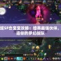 魔域SF合寶寶攻略：培養最強伙伴，打造你的夢幻戰隊