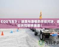 《QQ飛車》：速度與激情的終極對決，邀你共同馳騁賽道！